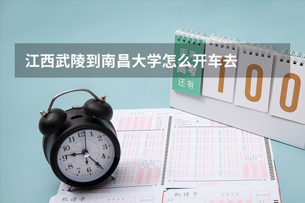江西武陵到南昌大学怎么开车去
