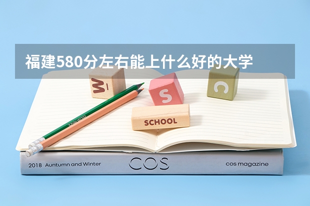 福建580分左右能上什么好的大学