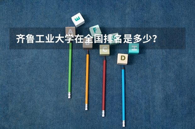 齐鲁工业大学在全国排名是多少？