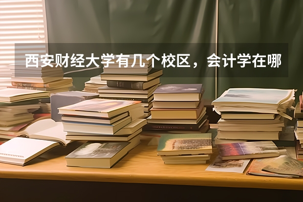 西安财经大学有几个校区，会计学在哪个校区？