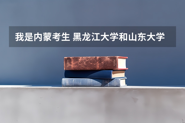 我是内蒙考生 黑龙江大学和山东大学威海分校哪个更好呢 综合各方面的 例如宿舍校园环境