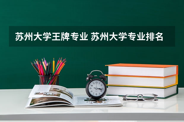 苏州大学王牌专业 苏州大学专业排名一览表