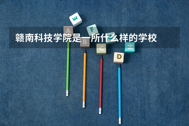 赣南科技学院是一所什么样的学校