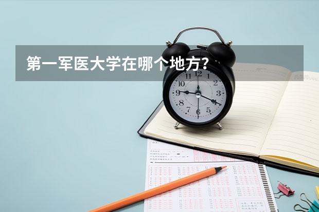 第一军医大学在哪个地方？