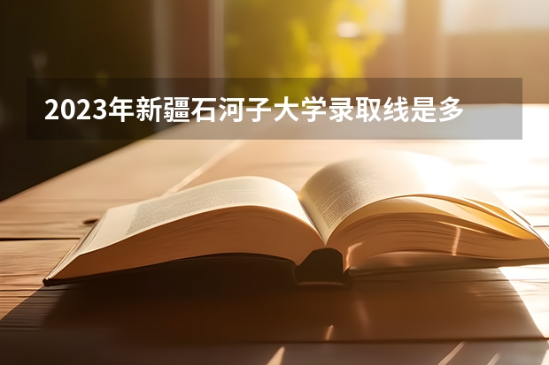 2023年新疆石河子大学录取线是多少