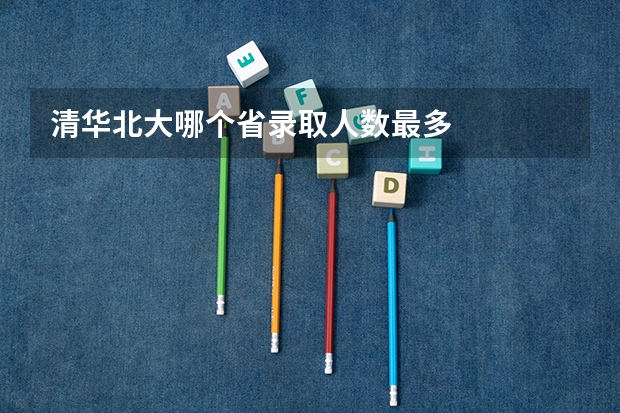 清华北大哪个省录取人数最多