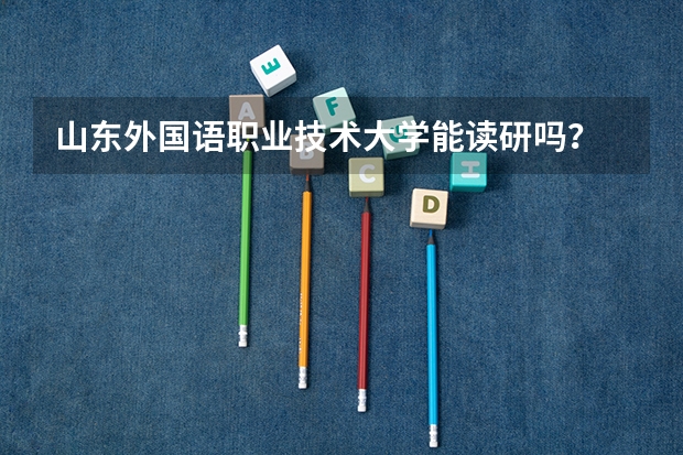 山东外国语职业技术大学能读研吗？