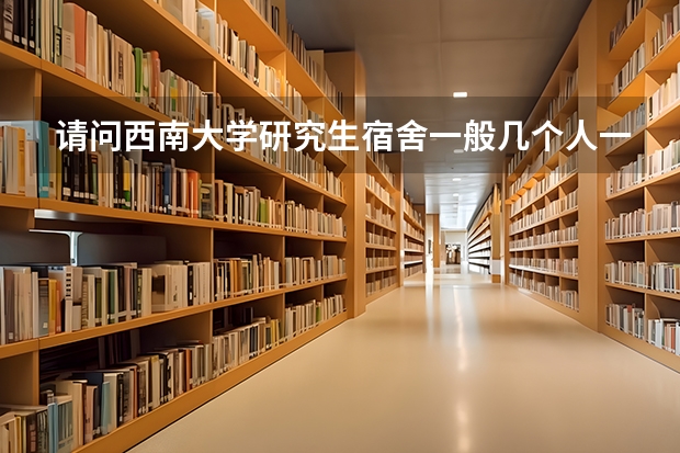 请问西南大学研究生宿舍一般几个人一间？条件怎样？（西南大学李园四舍）