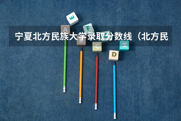 宁夏北方民族大学录取分数线（北方民族大学艺术类录取分数线）