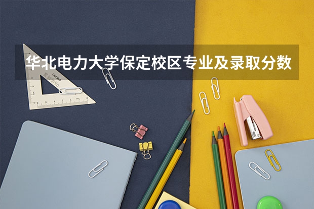 华北电力大学保定校区专业及录取分数线是多少