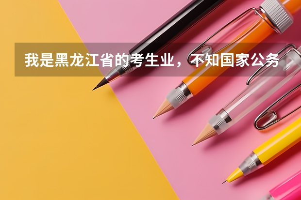我是黑龙江省的考生业,不知国家公务员我报考哪个部门比较适合?