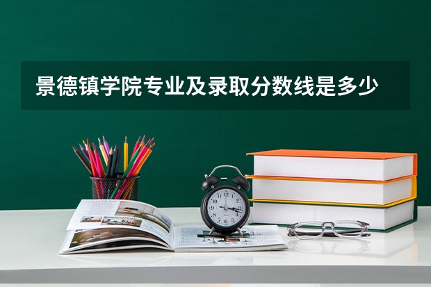 景德镇学院专业及录取分数线是多少