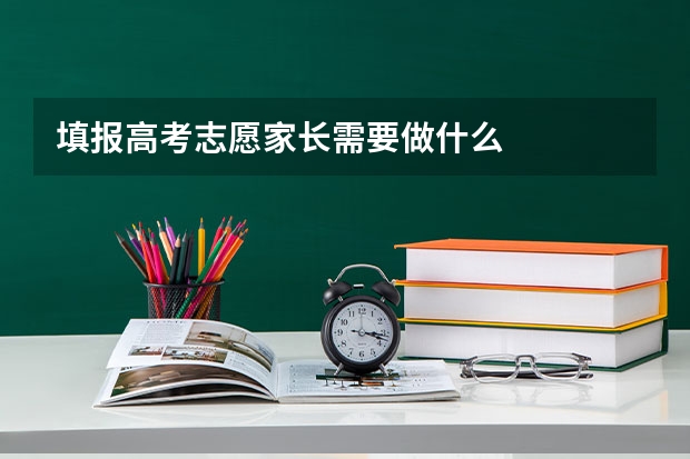 填报高考志愿家长需要做什么