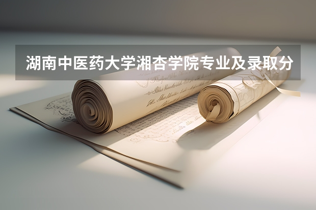 湖南中医药大学湘杏学院专业及录取分数线是多少