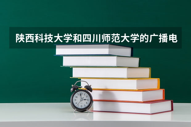 陕西科技大学和四川师范大学的广播电视编导专业哪个好？大神们帮帮忙
