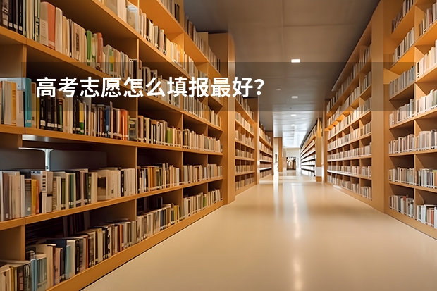 高考志愿怎么填报最好？