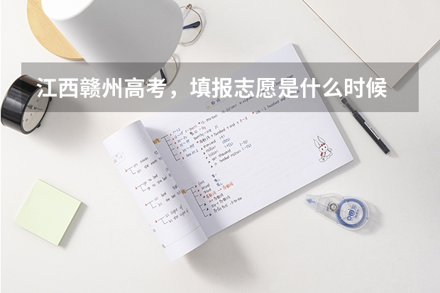 江西赣州高考，填报志愿是什么时候