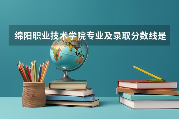 绵阳职业技术学院专业及录取分数线是多少