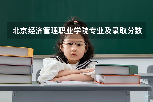 北京经济管理职业学院专业及录取分数线是多少