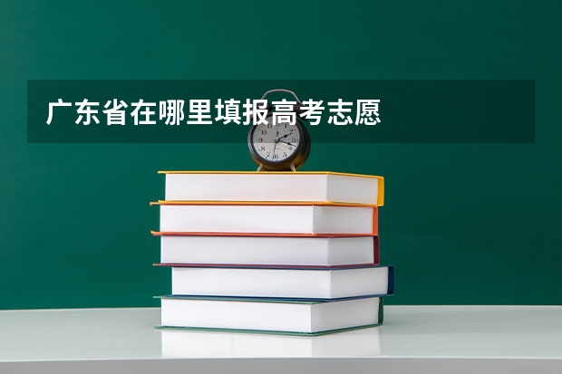 广东省在哪里填报高考志愿