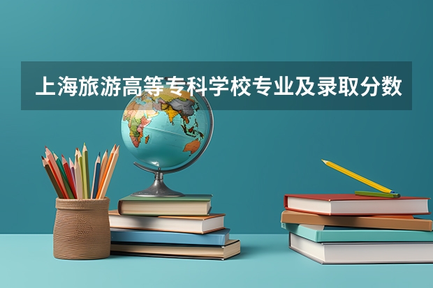 上海旅游高等专科学校专业及录取分数线是多少