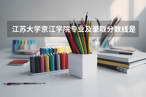 江苏大学京江学院专业及录取分数线是多少