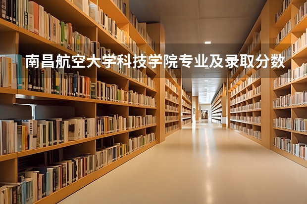 南昌航空大学科技学院专业及录取分数线是多少