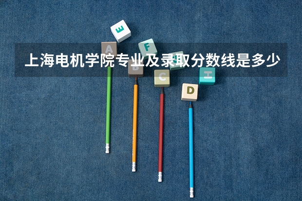 上海电机学院专业及录取分数线是多少