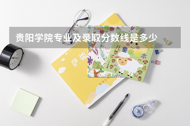 贵阳学院专业及录取分数线是多少
