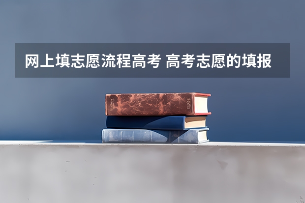 网上填志愿流程高考 高考志愿的填报流程是怎样的