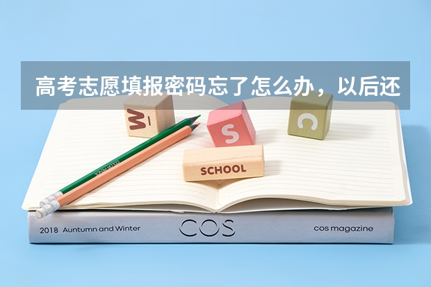 高考志愿填报密码忘了怎么办，以后还用吗？