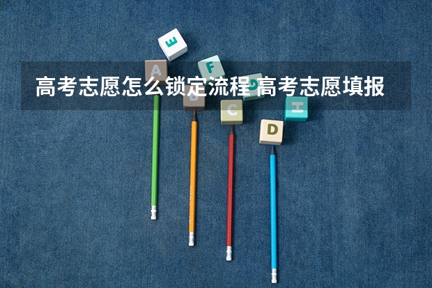 高考志愿怎么锁定流程 高考志愿填报和高校录取流程