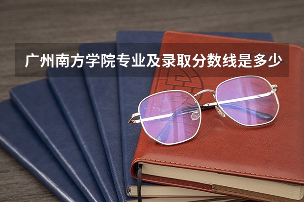广州南方学院专业及录取分数线是多少