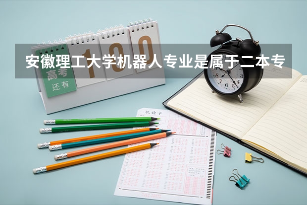 安徽理工大学机器人专业是属于二本专业吗？