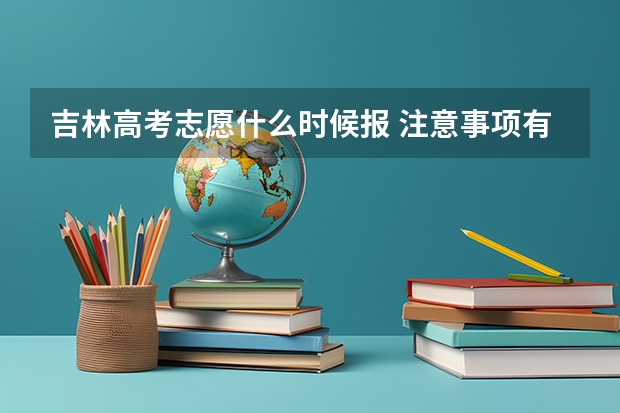 吉林高考志愿什么时候报 注意事项有哪些