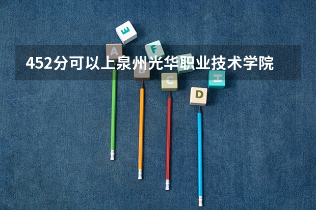 452分可以上泉州光华职业技术学院吗？职高？