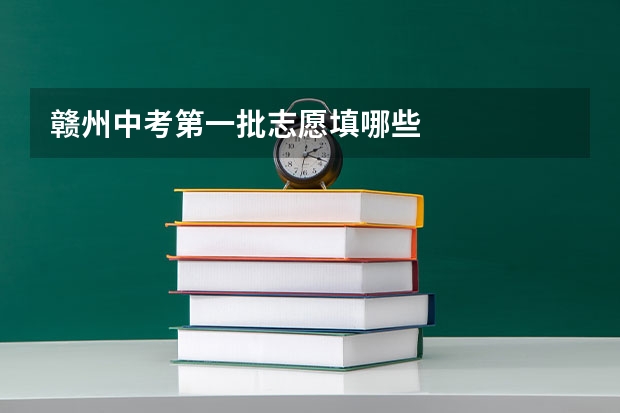 赣州中考第一批志愿填哪些