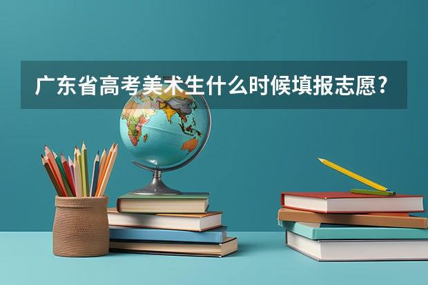 广东省高考美术生什么时候填报志愿?