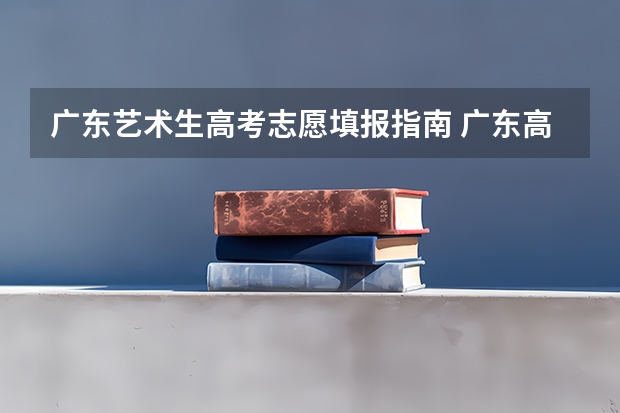 广东艺术生高考志愿填报指南 广东高考志愿填报流程