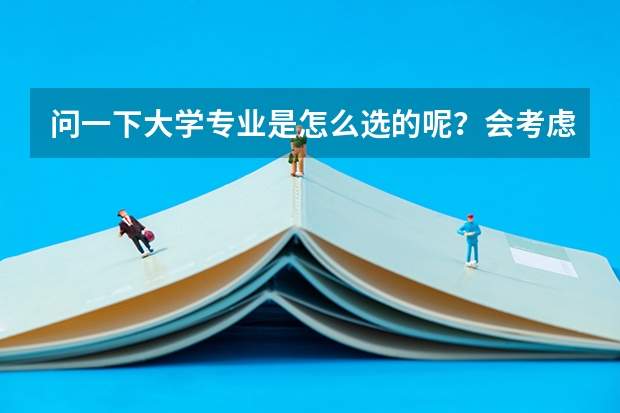 问一下大学专业是怎么选的呢?会考虑什么呢?会去哪里看大学与专业呢?