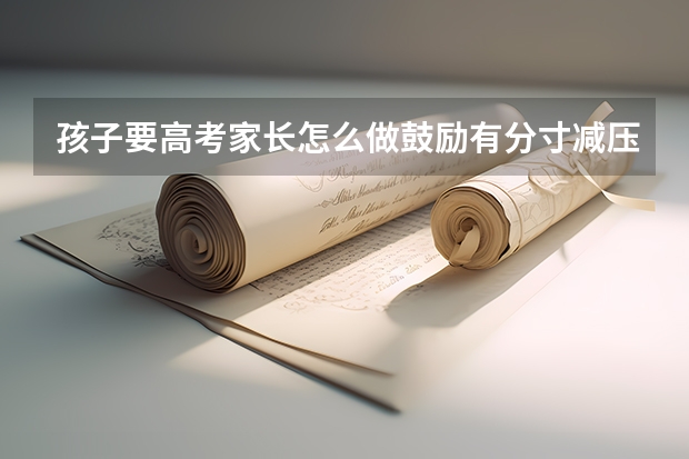 孩子要高考家长怎么做鼓励有分寸减压很重要