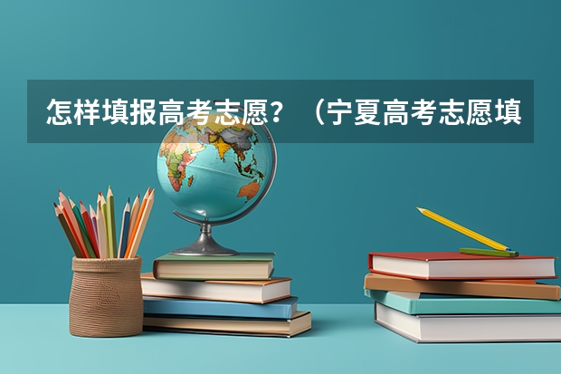 怎样填报高考志愿？（宁夏高考志愿填报规则）