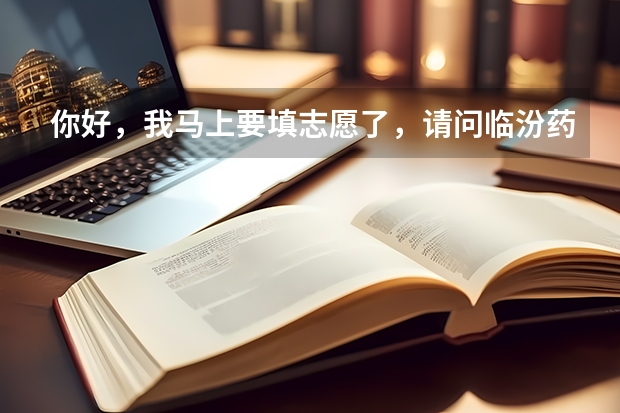 你好，我马上要填志愿了，请问临汾药学专业怎么样