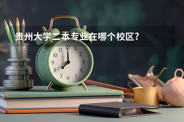 贵州大学二本专业在哪个校区?