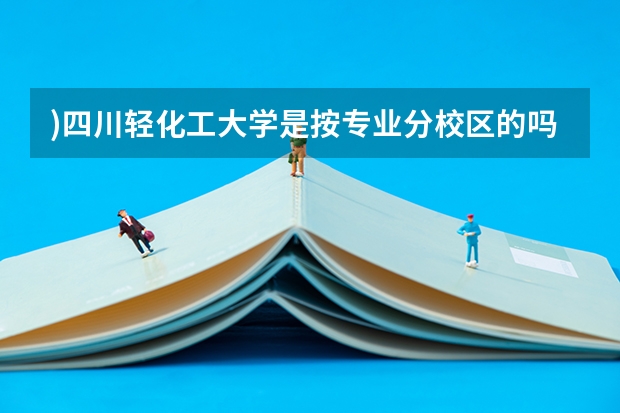 )四川轻化工大学是按专业分校区的吗?