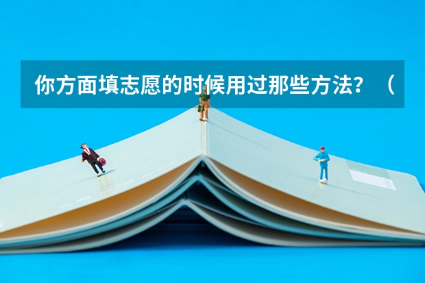 你方面填志愿的时候用过那些方法？（高考志愿填报指南：十大技巧让你低分高就）