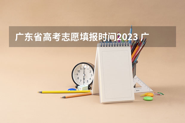 广东省高考志愿填报时间2023 广东高考志愿填报流程