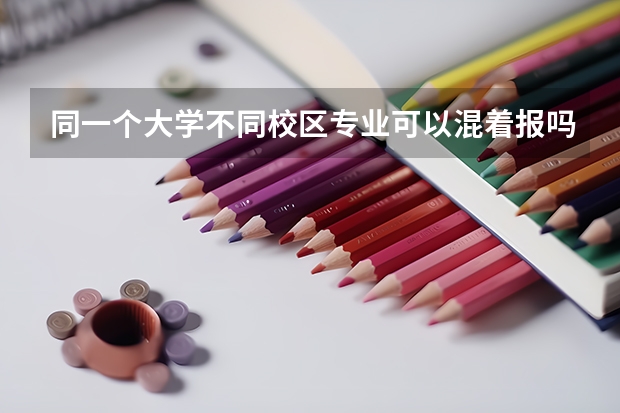 同一个大学不同校区专业可以混着报吗