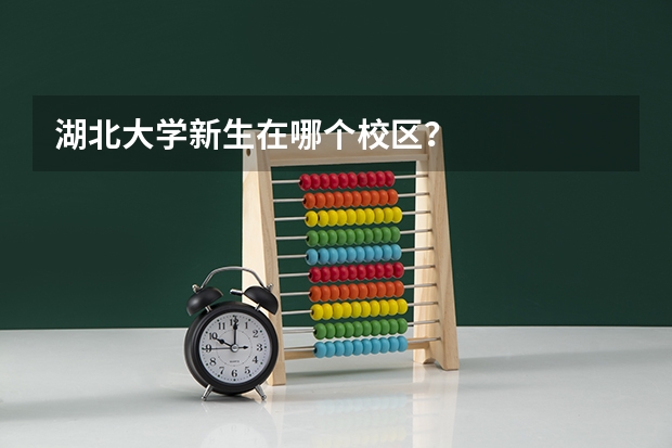 湖北大学新生在哪个校区？
