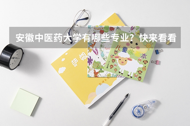 安徽中医药大学有哪些专业？快来看看，最新的专业招生信息？